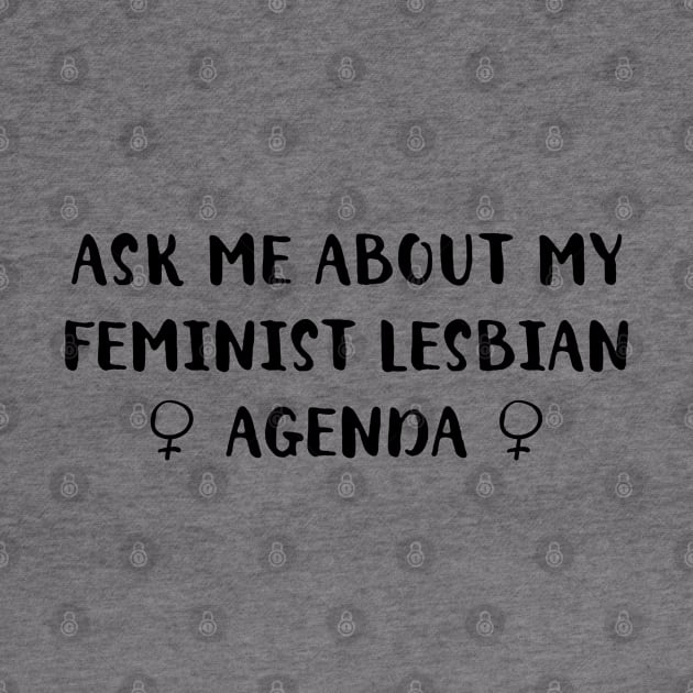 Ask Me About My Feminist Lesbian Agenda by FeministShirts